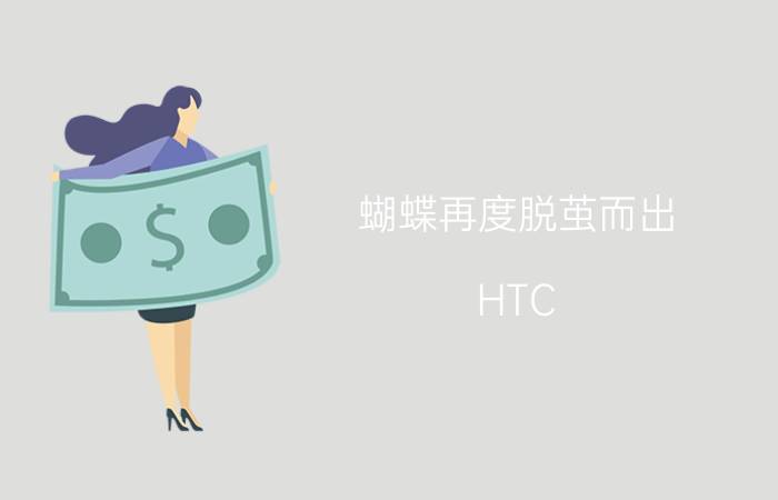 蝴蝶再度脱茧而出 HTC Butterfly s评测